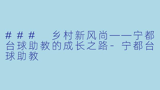 ### 乡村新风尚——宁都台球助教的成长之路-宁都台球助教