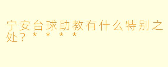 宁安台球助教有什么特别之处？****
