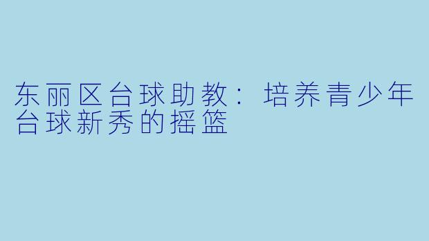 东丽区台球助教:培养青少年台球新秀的摇篮