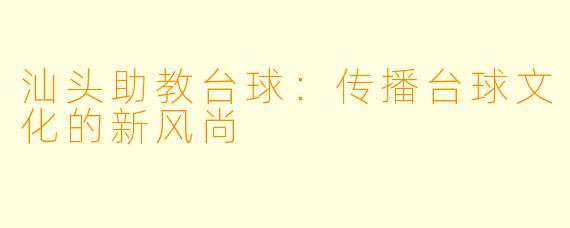 汕头助教台球：传播台球文化的新风尚