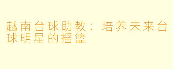 越南台球助教:培养未来台球明星的摇篮