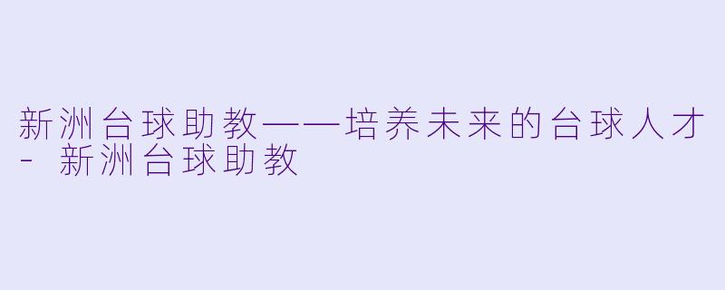 新洲台球助教——培养未来的台球人才-新洲台球助教