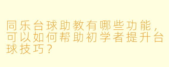 同乐台球助教有哪些功能,可以如何帮助初学者提升台球技巧?