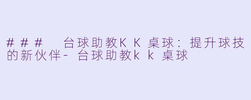 ### 台球助教KK桌球：提升球技的新伙伴