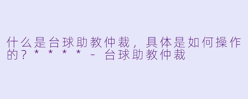 什么是台球助教仲裁,具体是如何操作的?****