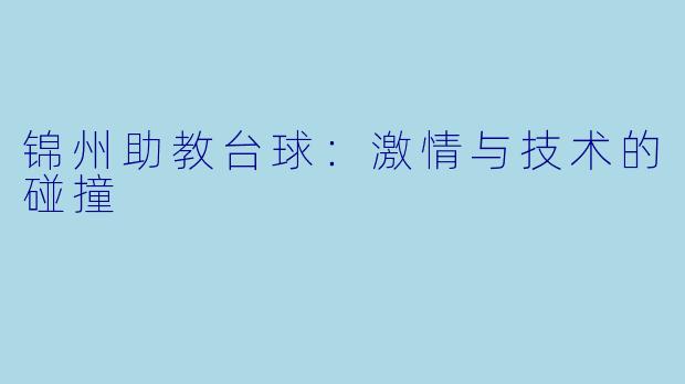 锦州助教台球：激情与技术的碰撞