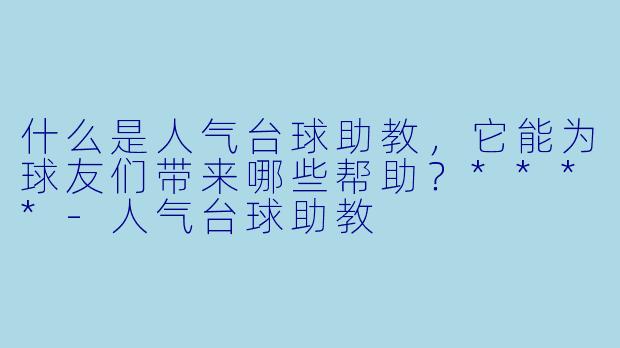 什么是人气台球助教,它能为球友们带来哪些帮助?****