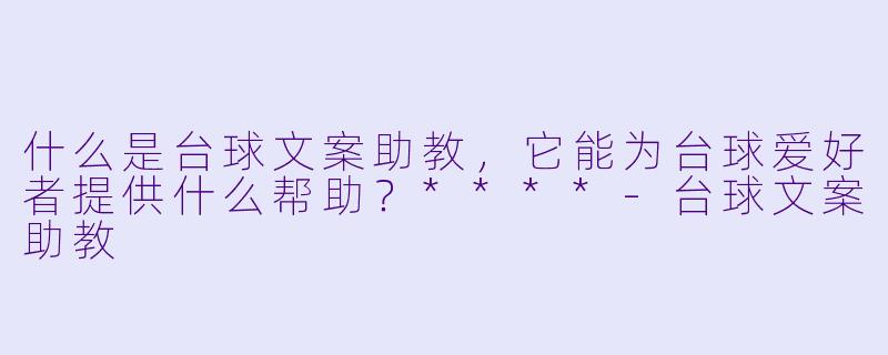 什么是台球文案助教,它能为台球爱好者提供什么帮助?****