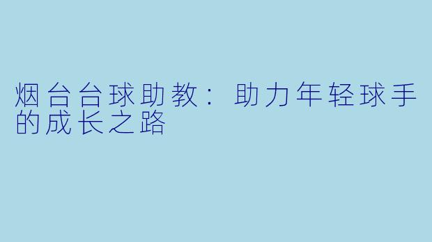 烟台台球助教：助力年轻球手的成长之路