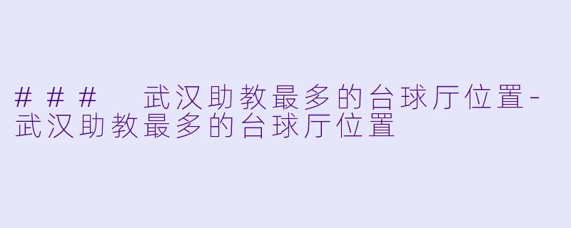 ### 武汉助教最多的台球厅位置-武汉助教最多的台球厅位置