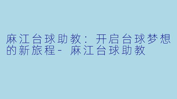 麻江台球助教：开启台球梦想的新旅程-麻江台球助教
