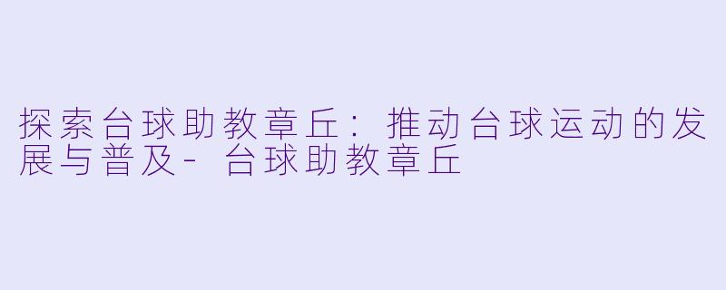 探索台球助教章丘：推动台球运动的发展与普及-台球助教章丘