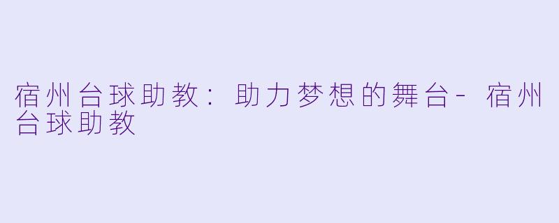 宿州台球助教：助力梦想的舞台-宿州台球助教