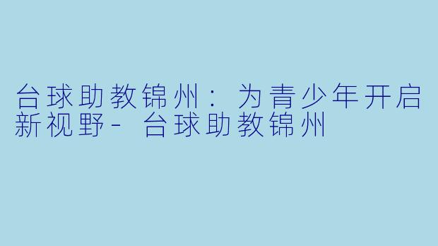 台球助教锦州:为青少年开启新视野