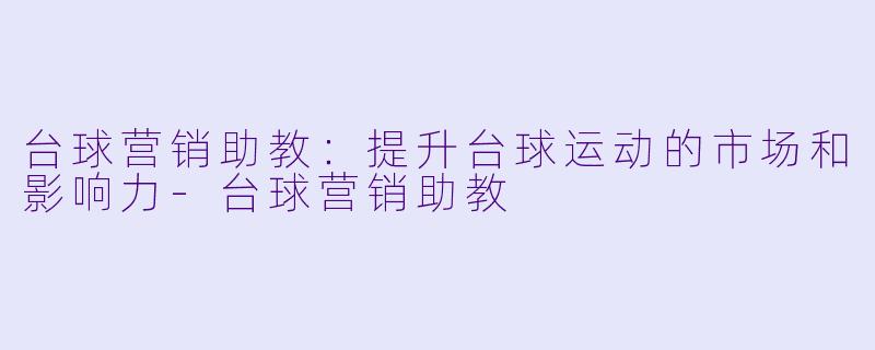 台球营销助教：提升台球运动的市场和影响力-台球营销助教