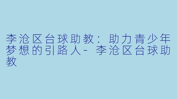 李沧区台球助教：助力青少年梦想的引路人-李沧区台球助教