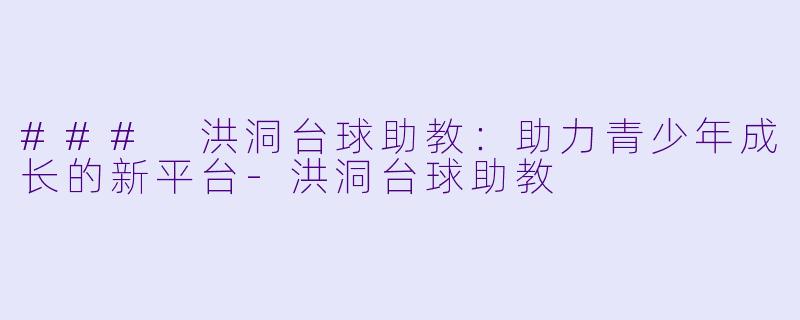 ### 洪洞台球助教:助力青少年成长的新平台