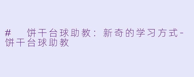# 饼干台球助教：新奇的学习方式-饼干台球助教