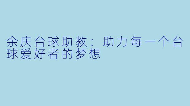 余庆台球助教：助力每一个台球爱好者的梦想
