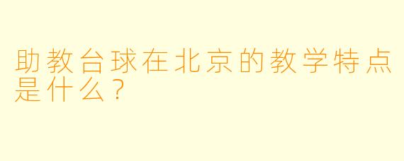 助教台球在北京的教学特点是什么？