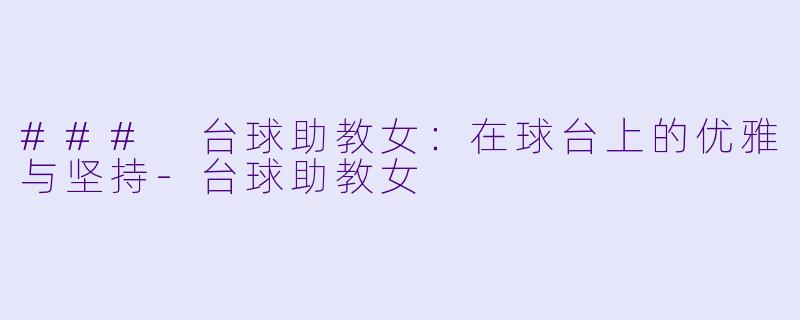 ### 台球助教女:在球台上的优雅与坚持