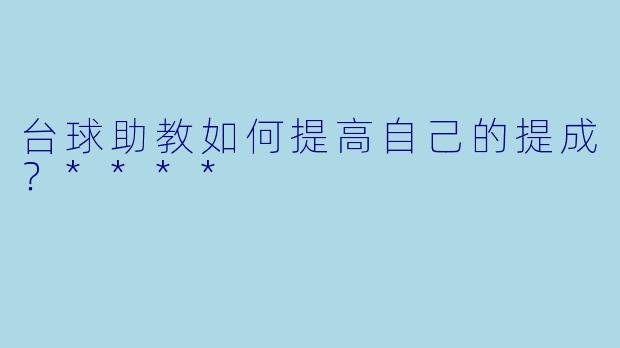 台球助教如何提高自己的提成？****
