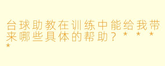 台球助教在训练中能给我带来哪些具体的帮助?****