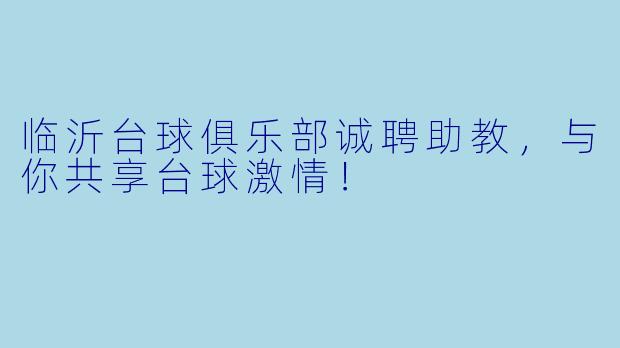 临沂台球俱乐部诚聘助教，与你共享台球激情！