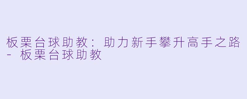 板栗台球助教：助力新手攀升高手之路-板栗台球助教