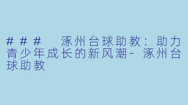 ### 涿州台球助教：助力青少年成长的新风潮-涿州台球助教
