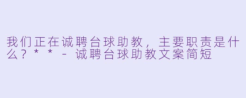 我们正在诚聘台球助教，主要职责是什么？**