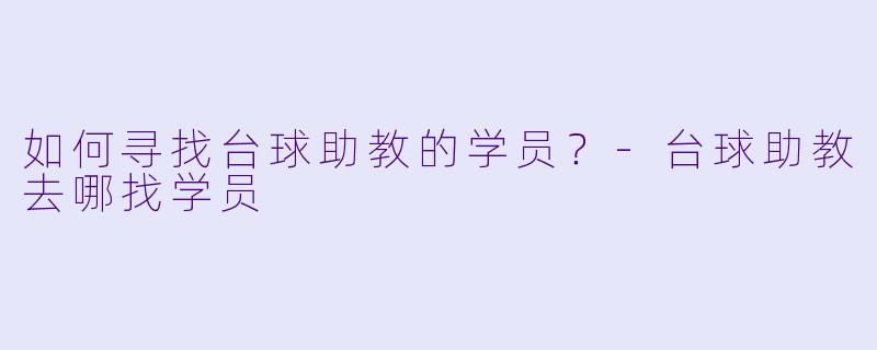 如何寻找台球助教的学员？-台球助教去哪找学员