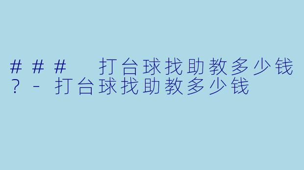 ### 打台球找助教多少钱？-打台球找助教多少钱