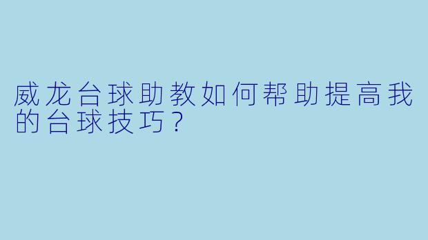 威龙台球助教如何帮助提高我的台球技巧？