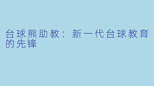 台球熊助教:新一代台球教育的先锋