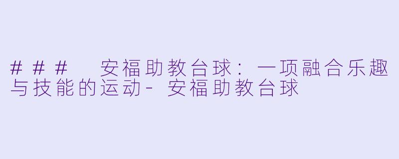 ### 安福助教台球：一项融合乐趣与技能的运动-安福助教台球