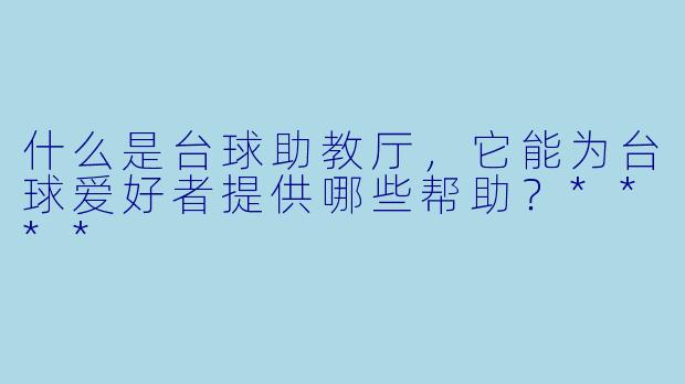 什么是台球助教厅,它能为台球爱好者提供哪些帮助?****