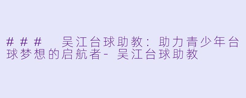 ### 吴江台球助教:助力青少年台球梦想的启航者