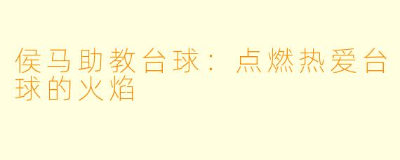 侯马助教台球：点燃热爱台球的火焰