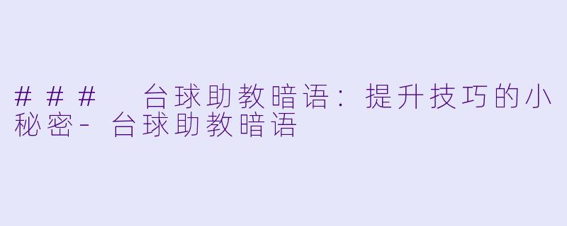 ### 台球助教暗语：提升技巧的小秘密-台球助教暗语