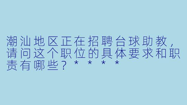 潮汕地区正在招聘台球助教,请问这个职位的具体要求和职责有哪些?****