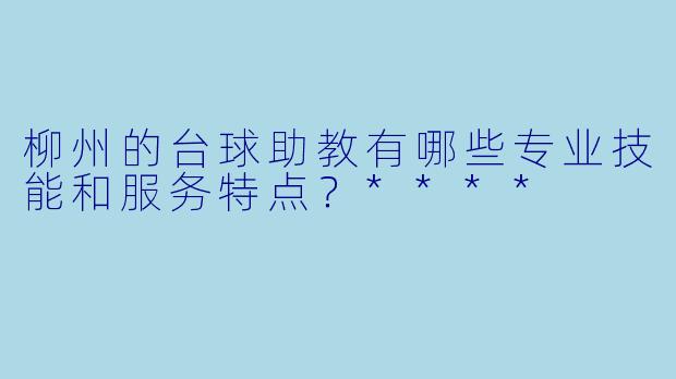 柳州的台球助教有哪些专业技能和服务特点?****