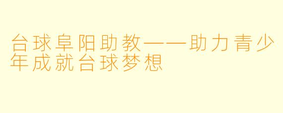 台球阜阳助教——助力青少年成就台球梦想