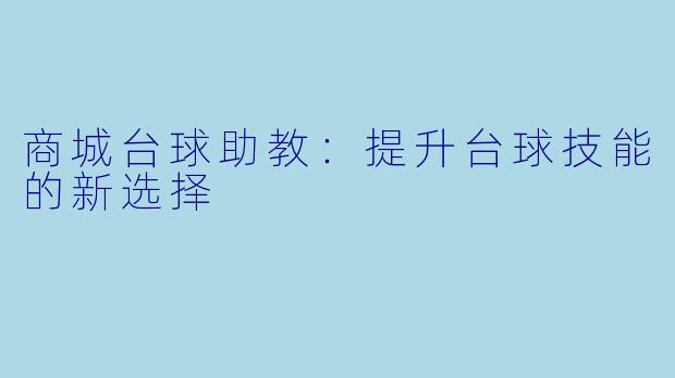 商城台球助教：提升台球技能的新选择