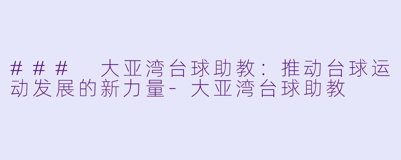 ### 大亚湾台球助教：推动台球运动发展的新力量-大亚湾台球助教
