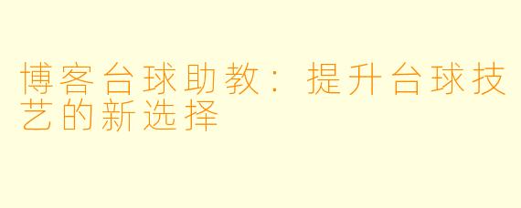 博客台球助教:提升台球技艺的新选择