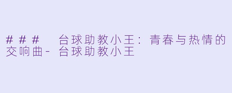 ### 台球助教小王:青春与热情的交响曲