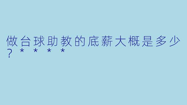 做台球助教的底薪大概是多少？****
