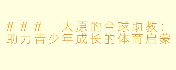 ### 太原的台球助教:助力青少年成长的体育启蒙