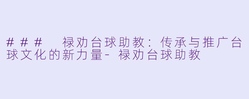 ### 禄劝台球助教:传承与推广台球文化的新力量